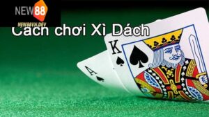 Thủ thuật đánh Xì dách hoàng gia đỉnh cao khi trải nghiệm tại New88